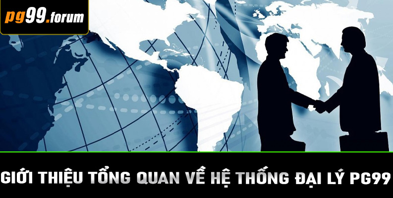 Giới thiệu tổng quan về hệ thống đại lý PG99