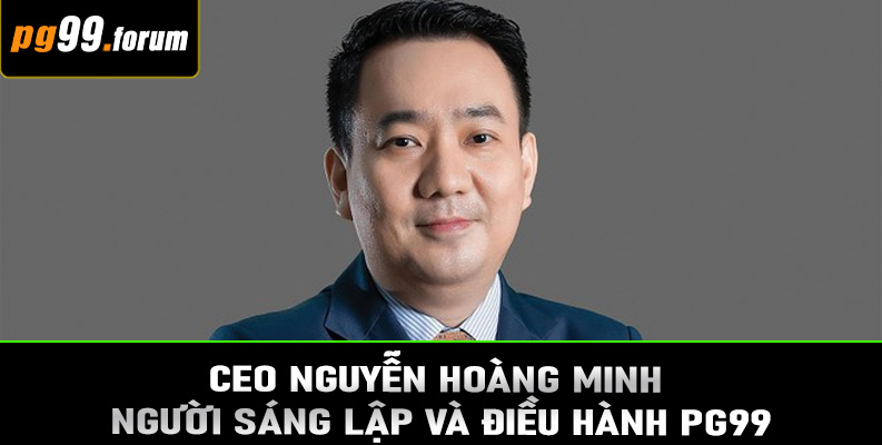 CEO Nguyễn Hoàng Minh – Người sáng lập và điều hành PG99