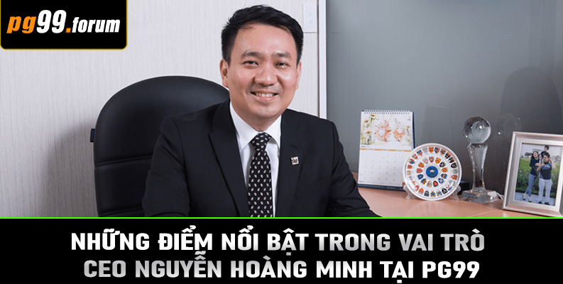 Những điểm nổi bật trong vai trò CEO Nguyễn Hoàng Minh tại PG99