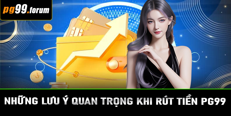 Những lưu ý quan trọng khi rút tiền PG99