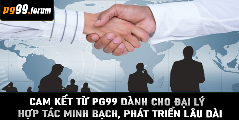 Cam kết từ PG99 dành cho đại lý – Hợp tác minh bạch, phát triển lâu dài
